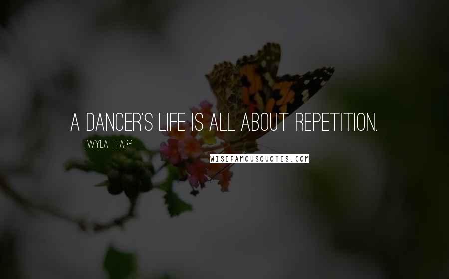 Twyla Tharp Quotes: A dancer's life is all about repetition.