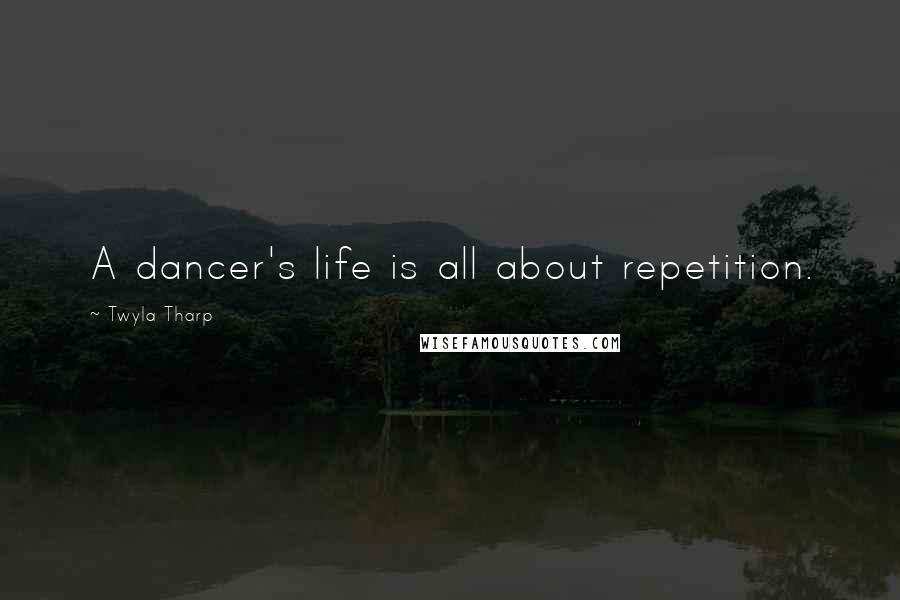 Twyla Tharp Quotes: A dancer's life is all about repetition.