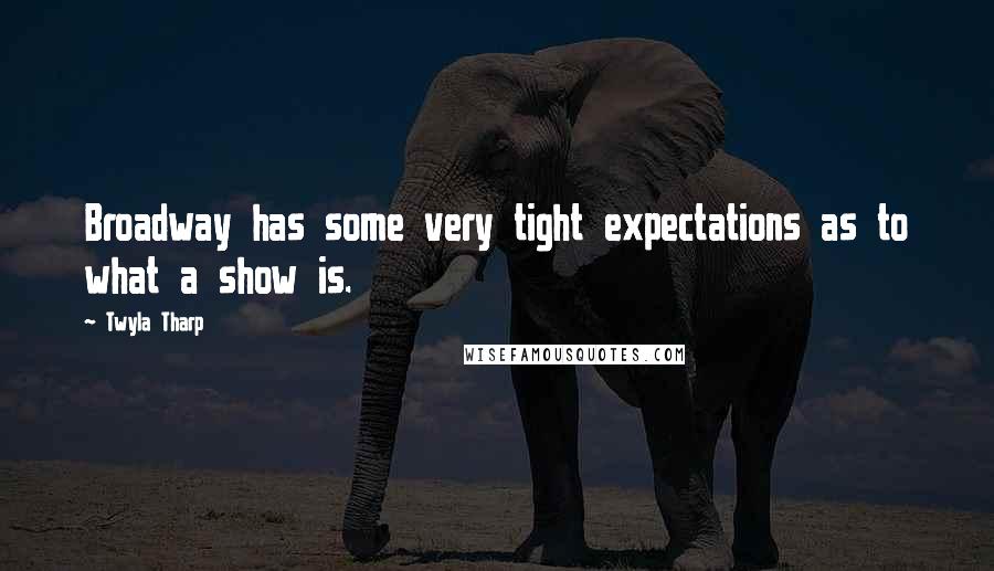 Twyla Tharp Quotes: Broadway has some very tight expectations as to what a show is.