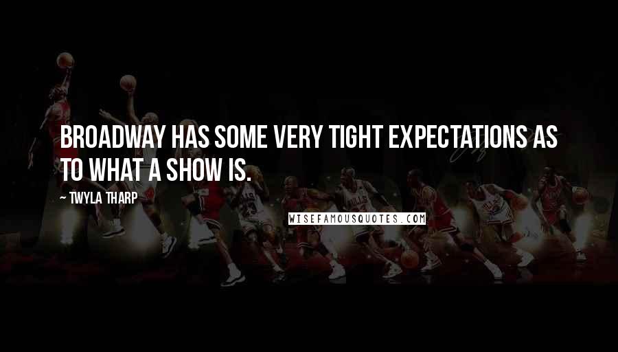 Twyla Tharp Quotes: Broadway has some very tight expectations as to what a show is.