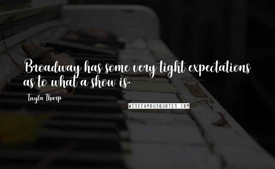 Twyla Tharp Quotes: Broadway has some very tight expectations as to what a show is.