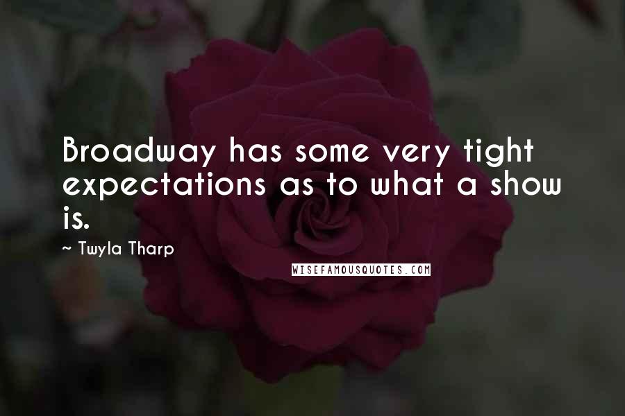 Twyla Tharp Quotes: Broadway has some very tight expectations as to what a show is.