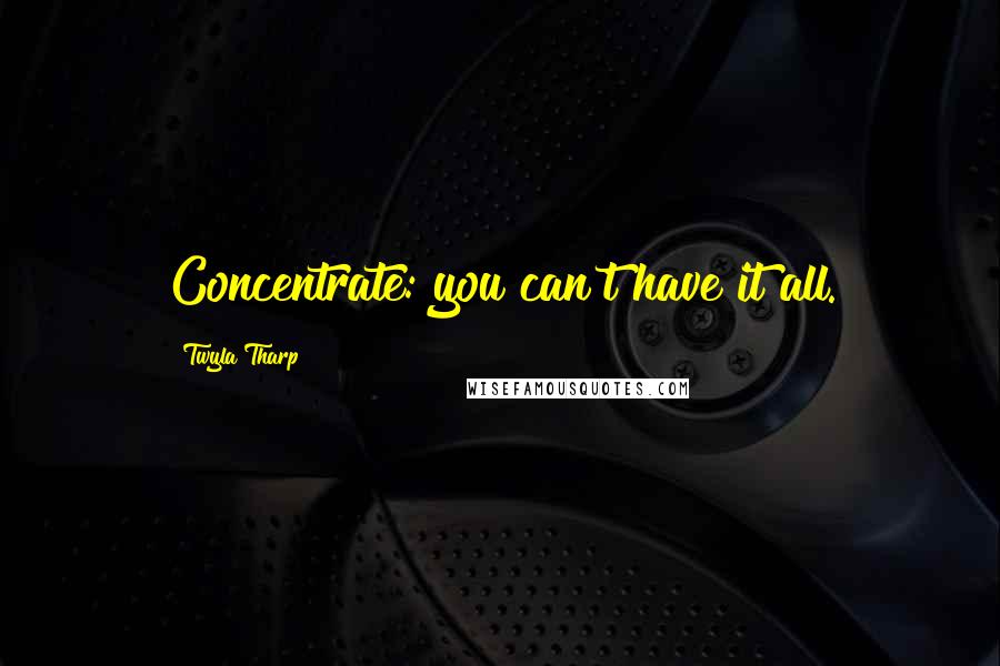 Twyla Tharp Quotes: Concentrate: you can't have it all.