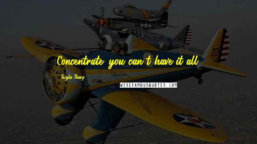 Twyla Tharp Quotes: Concentrate: you can't have it all.