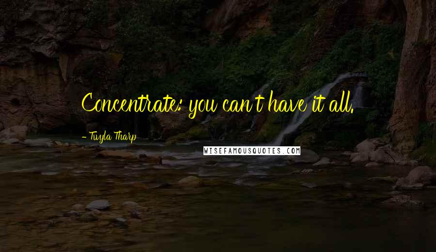 Twyla Tharp Quotes: Concentrate: you can't have it all.