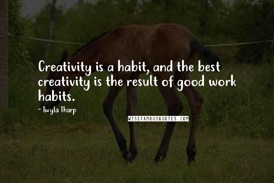 Twyla Tharp Quotes: Creativity is a habit, and the best creativity is the result of good work habits.