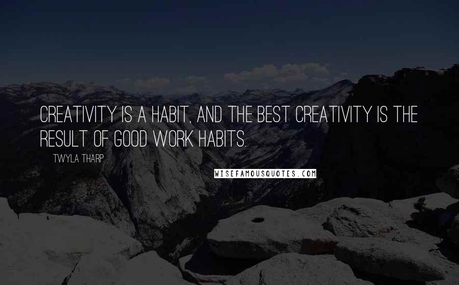 Twyla Tharp Quotes: Creativity is a habit, and the best creativity is the result of good work habits.