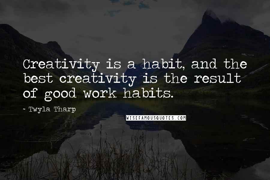 Twyla Tharp Quotes: Creativity is a habit, and the best creativity is the result of good work habits.