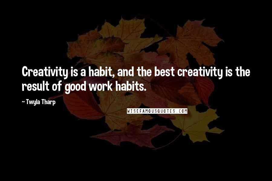 Twyla Tharp Quotes: Creativity is a habit, and the best creativity is the result of good work habits.