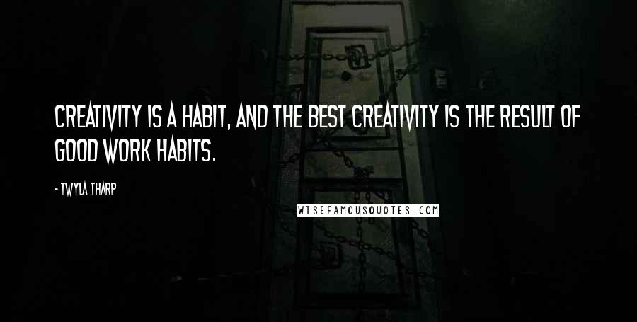 Twyla Tharp Quotes: Creativity is a habit, and the best creativity is the result of good work habits.