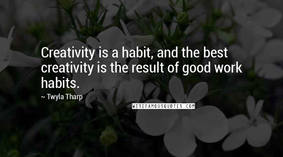 Twyla Tharp Quotes: Creativity is a habit, and the best creativity is the result of good work habits.