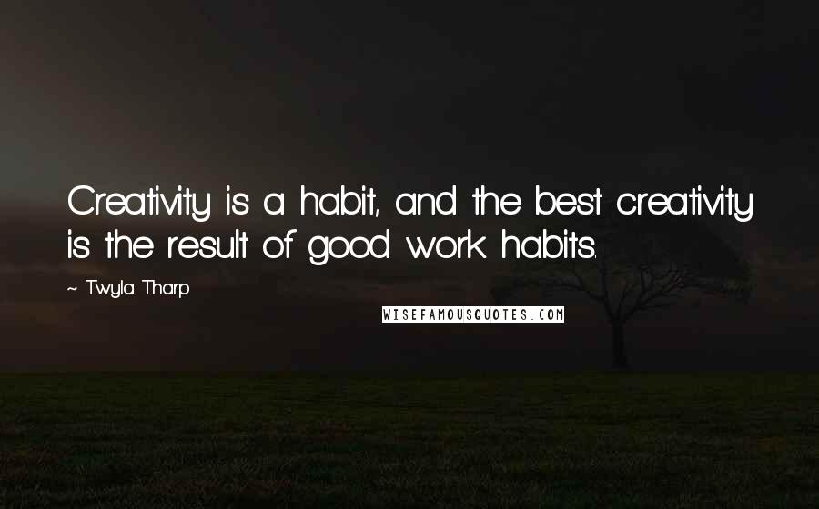 Twyla Tharp Quotes: Creativity is a habit, and the best creativity is the result of good work habits.