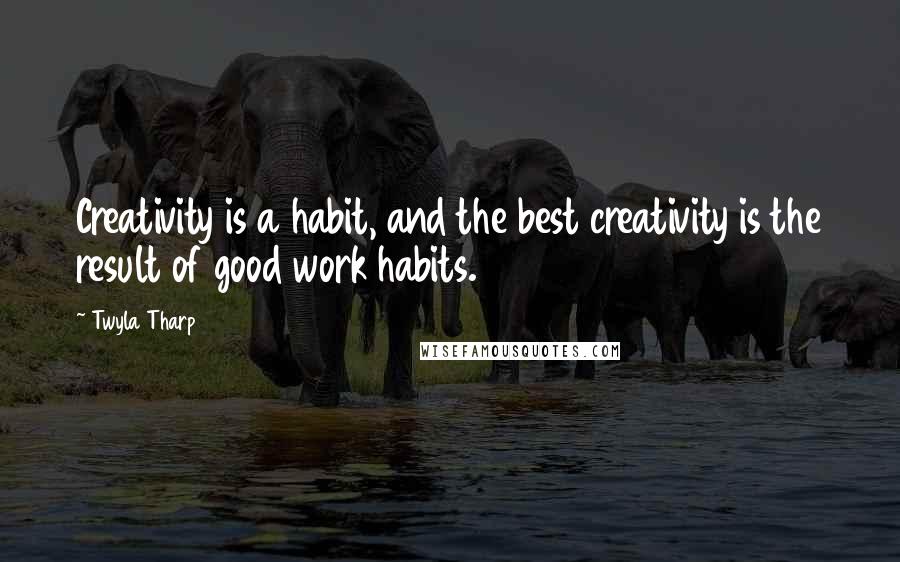 Twyla Tharp Quotes: Creativity is a habit, and the best creativity is the result of good work habits.