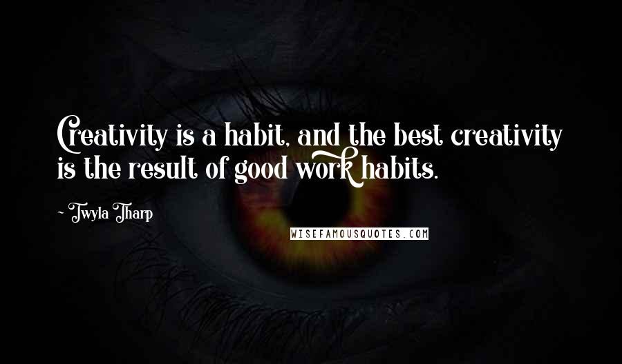 Twyla Tharp Quotes: Creativity is a habit, and the best creativity is the result of good work habits.