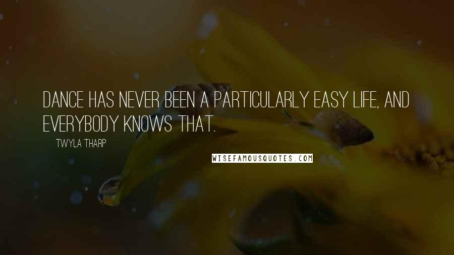 Twyla Tharp Quotes: Dance has never been a particularly easy life, and everybody knows that.