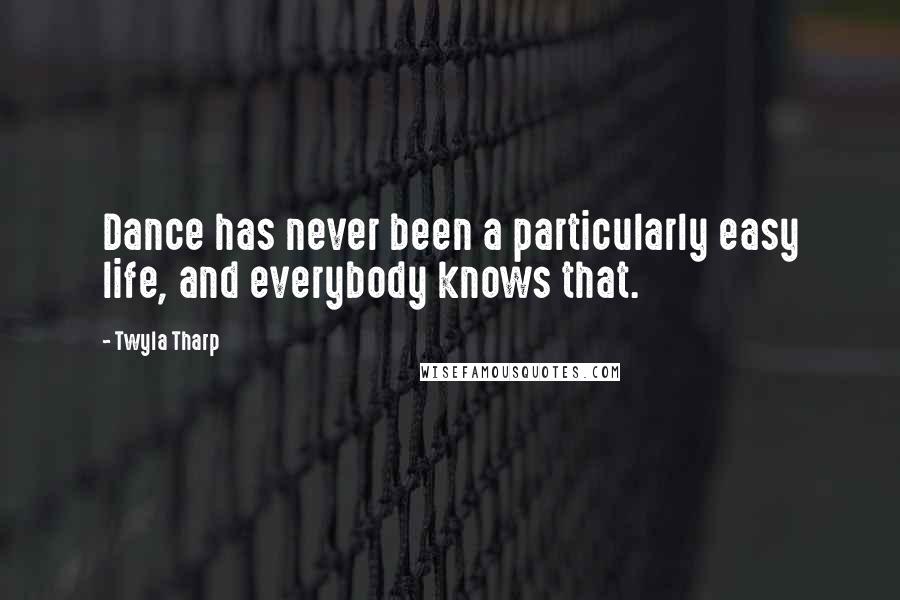 Twyla Tharp Quotes: Dance has never been a particularly easy life, and everybody knows that.