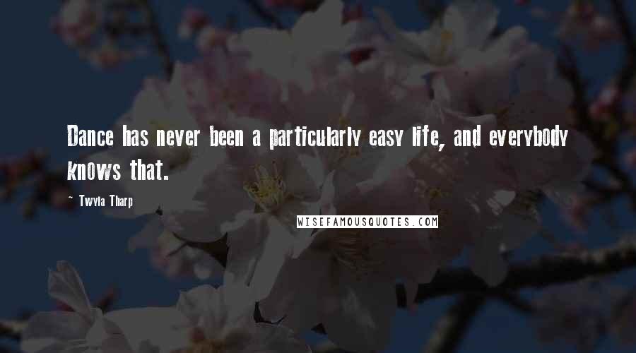Twyla Tharp Quotes: Dance has never been a particularly easy life, and everybody knows that.