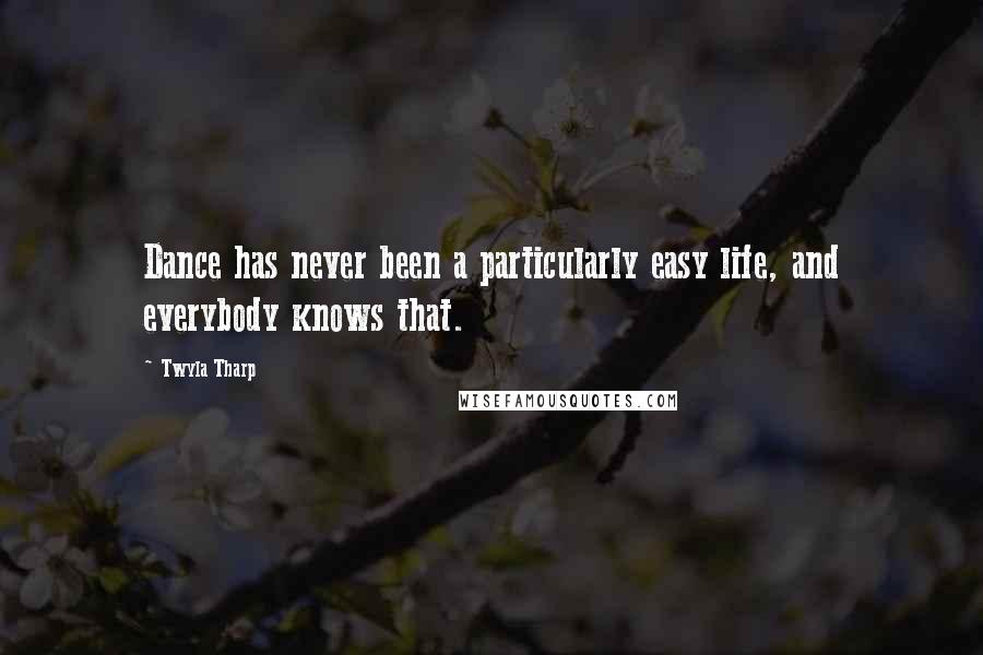 Twyla Tharp Quotes: Dance has never been a particularly easy life, and everybody knows that.