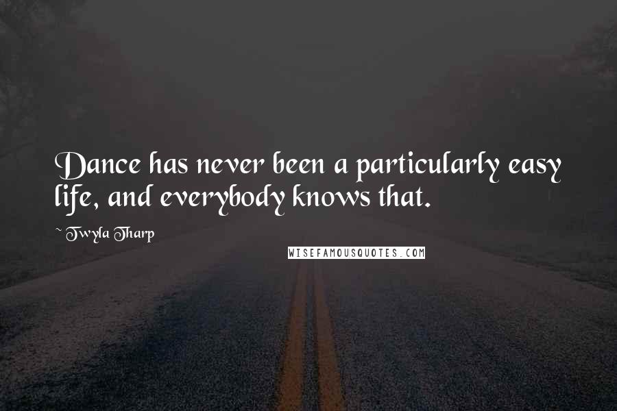 Twyla Tharp Quotes: Dance has never been a particularly easy life, and everybody knows that.