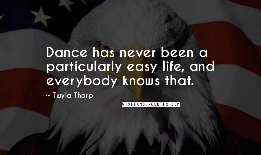 Twyla Tharp Quotes: Dance has never been a particularly easy life, and everybody knows that.