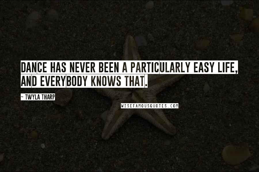 Twyla Tharp Quotes: Dance has never been a particularly easy life, and everybody knows that.