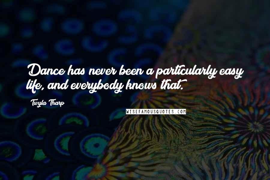 Twyla Tharp Quotes: Dance has never been a particularly easy life, and everybody knows that.