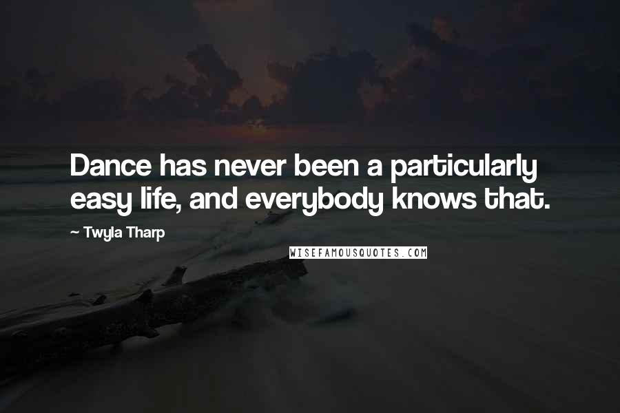 Twyla Tharp Quotes: Dance has never been a particularly easy life, and everybody knows that.