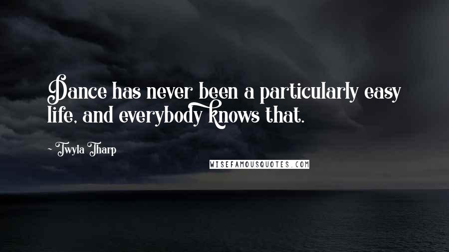 Twyla Tharp Quotes: Dance has never been a particularly easy life, and everybody knows that.
