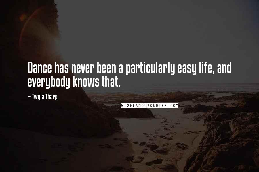 Twyla Tharp Quotes: Dance has never been a particularly easy life, and everybody knows that.