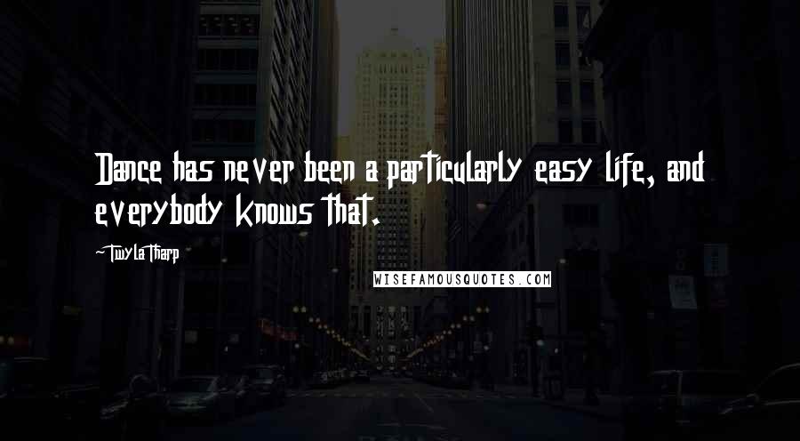 Twyla Tharp Quotes: Dance has never been a particularly easy life, and everybody knows that.