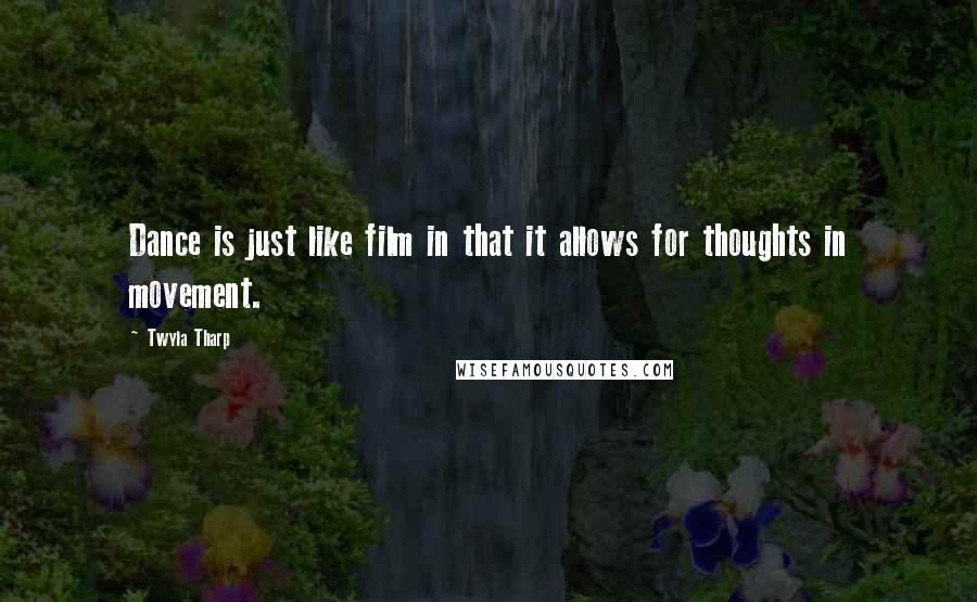 Twyla Tharp Quotes: Dance is just like film in that it allows for thoughts in movement.