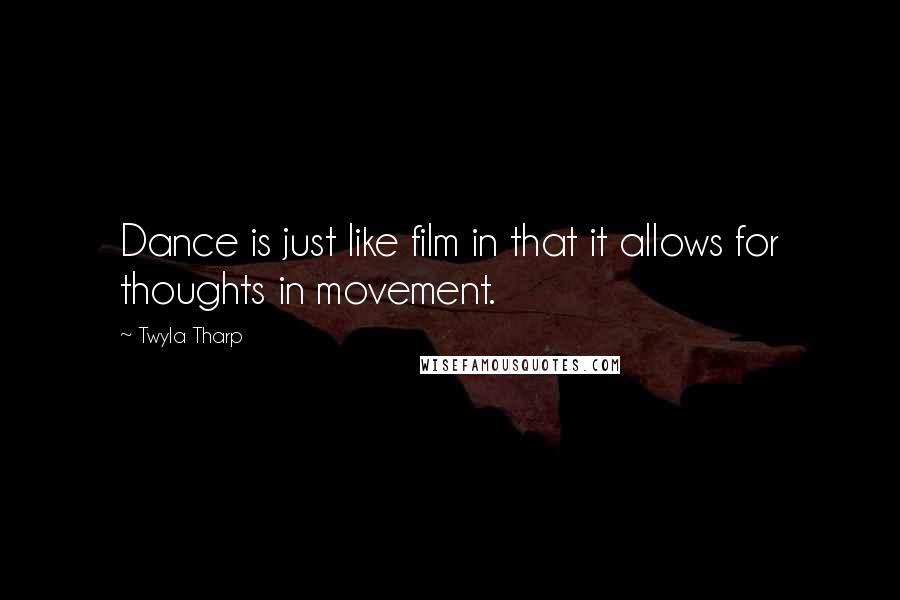 Twyla Tharp Quotes: Dance is just like film in that it allows for thoughts in movement.