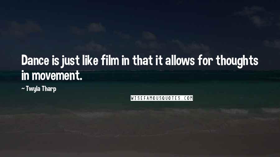 Twyla Tharp Quotes: Dance is just like film in that it allows for thoughts in movement.