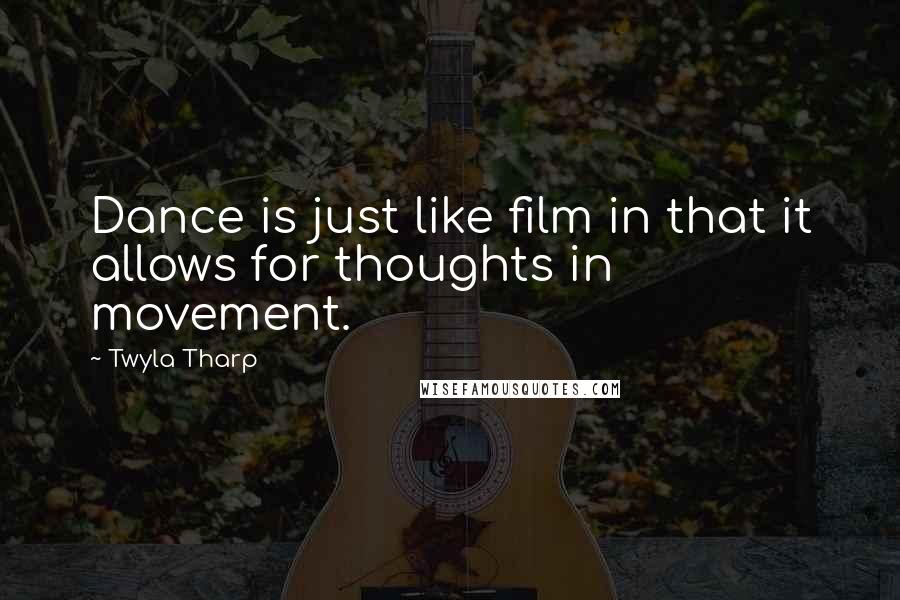 Twyla Tharp Quotes: Dance is just like film in that it allows for thoughts in movement.
