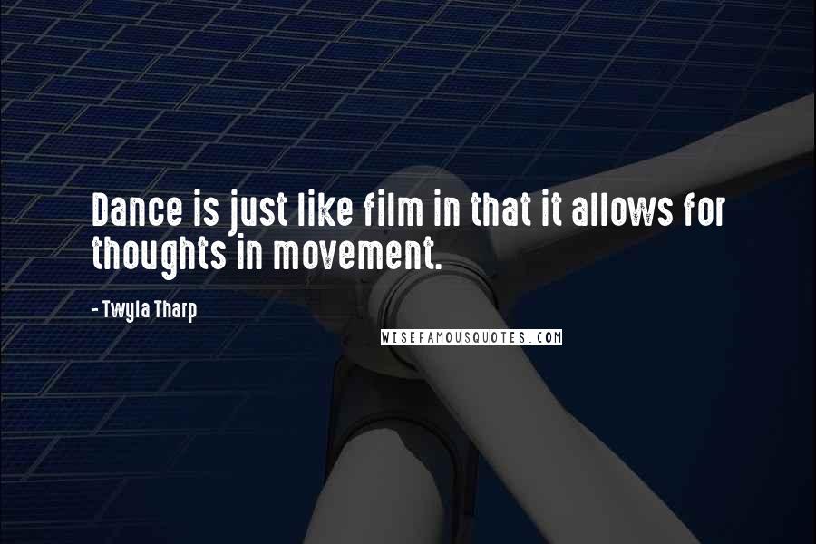 Twyla Tharp Quotes: Dance is just like film in that it allows for thoughts in movement.