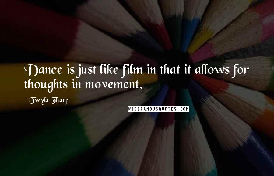 Twyla Tharp Quotes: Dance is just like film in that it allows for thoughts in movement.