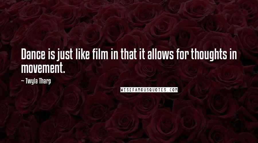 Twyla Tharp Quotes: Dance is just like film in that it allows for thoughts in movement.