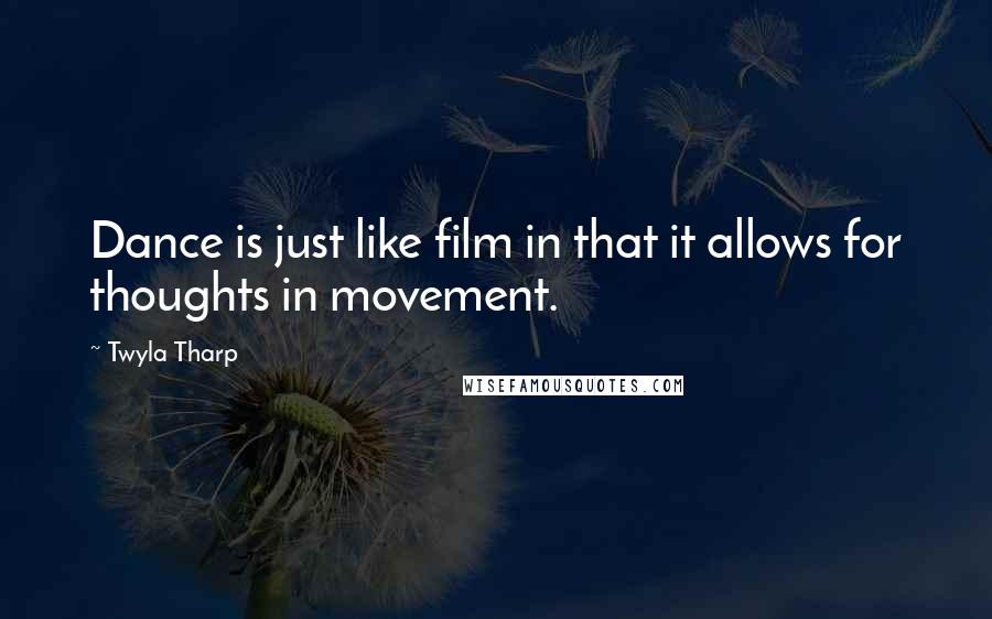 Twyla Tharp Quotes: Dance is just like film in that it allows for thoughts in movement.