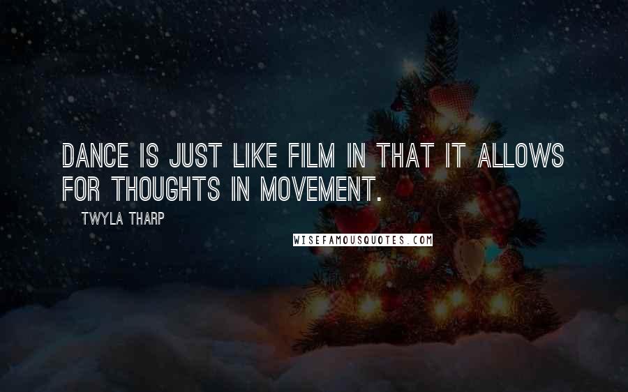Twyla Tharp Quotes: Dance is just like film in that it allows for thoughts in movement.