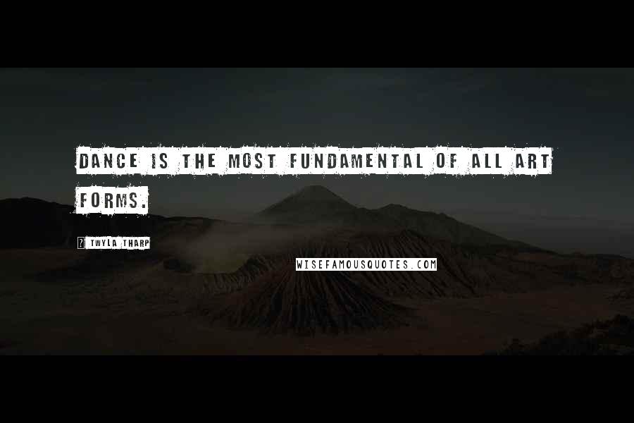 Twyla Tharp Quotes: Dance is the most fundamental of all art forms.