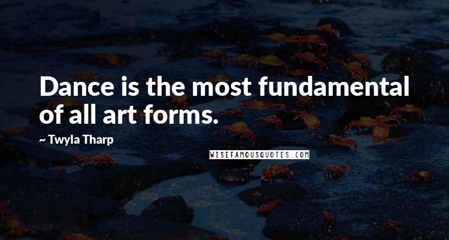 Twyla Tharp Quotes: Dance is the most fundamental of all art forms.