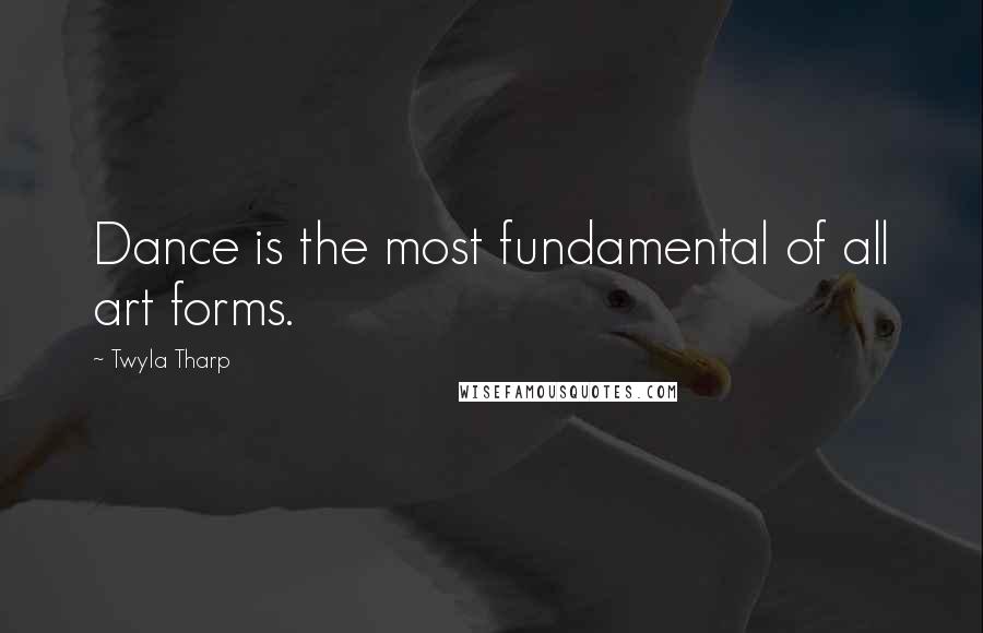 Twyla Tharp Quotes: Dance is the most fundamental of all art forms.