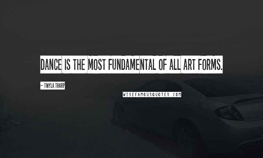 Twyla Tharp Quotes: Dance is the most fundamental of all art forms.