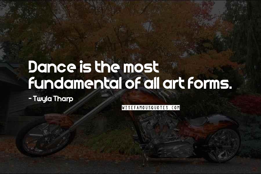 Twyla Tharp Quotes: Dance is the most fundamental of all art forms.