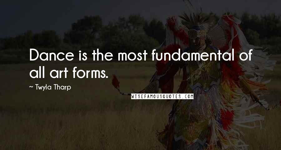 Twyla Tharp Quotes: Dance is the most fundamental of all art forms.