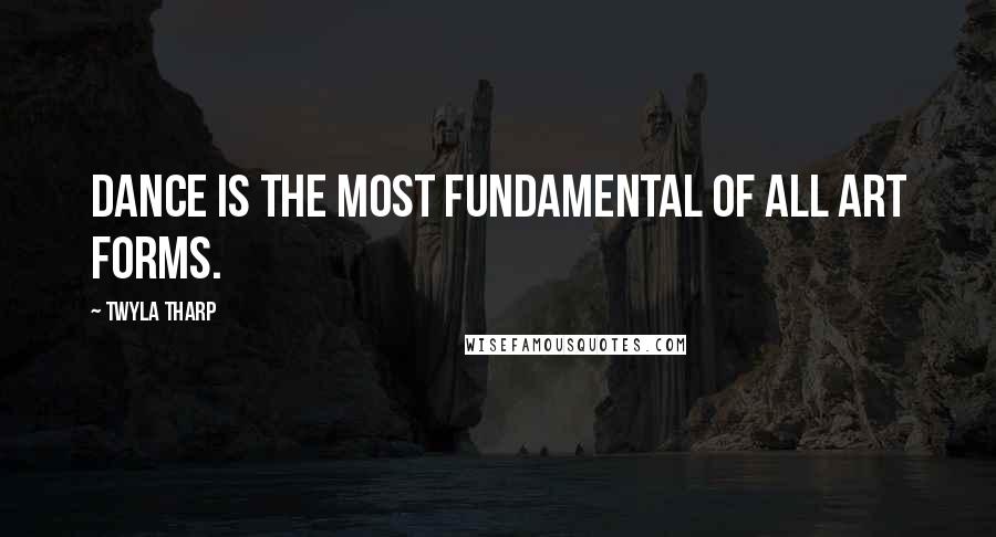 Twyla Tharp Quotes: Dance is the most fundamental of all art forms.