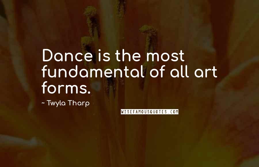 Twyla Tharp Quotes: Dance is the most fundamental of all art forms.