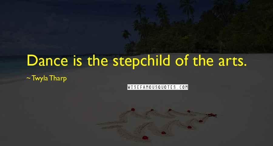 Twyla Tharp Quotes: Dance is the stepchild of the arts.