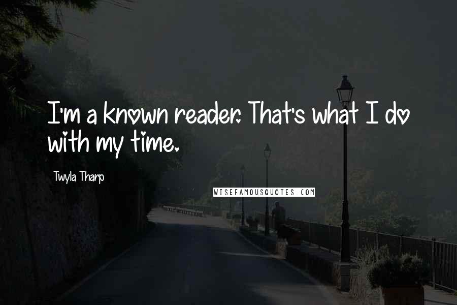 Twyla Tharp Quotes: I'm a known reader. That's what I do with my time.