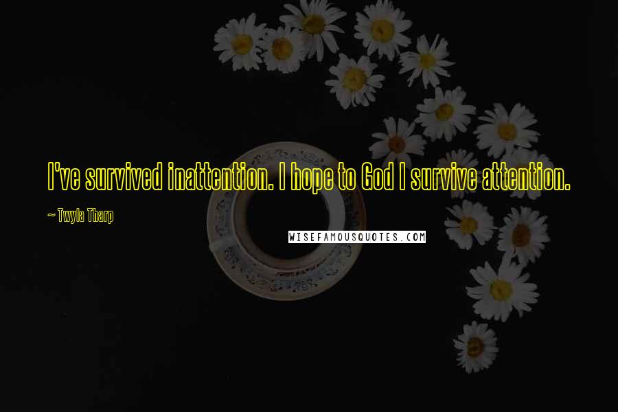Twyla Tharp Quotes: I've survived inattention. I hope to God I survive attention.